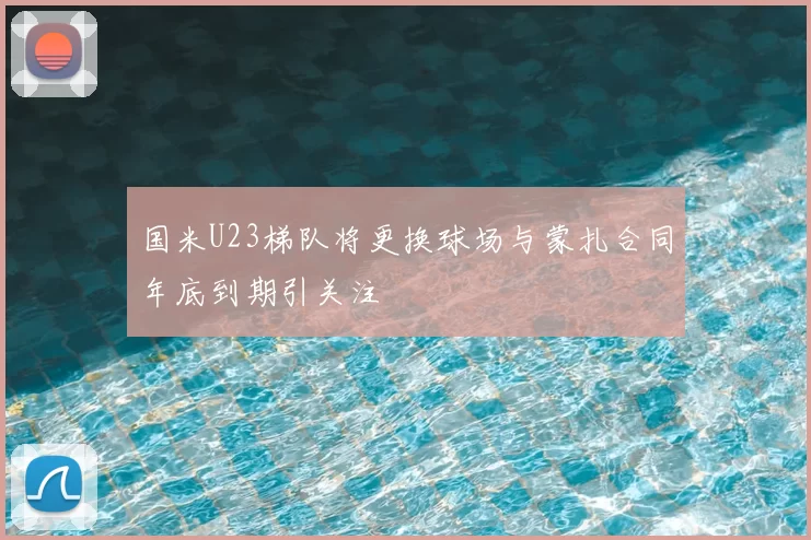 国米U23梯队将更换球场与蒙扎合同年底到期引关注
