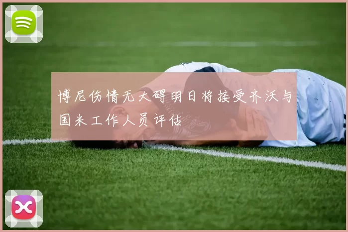 博尼伤情无大碍明日将接受齐沃与国米工作人员评估