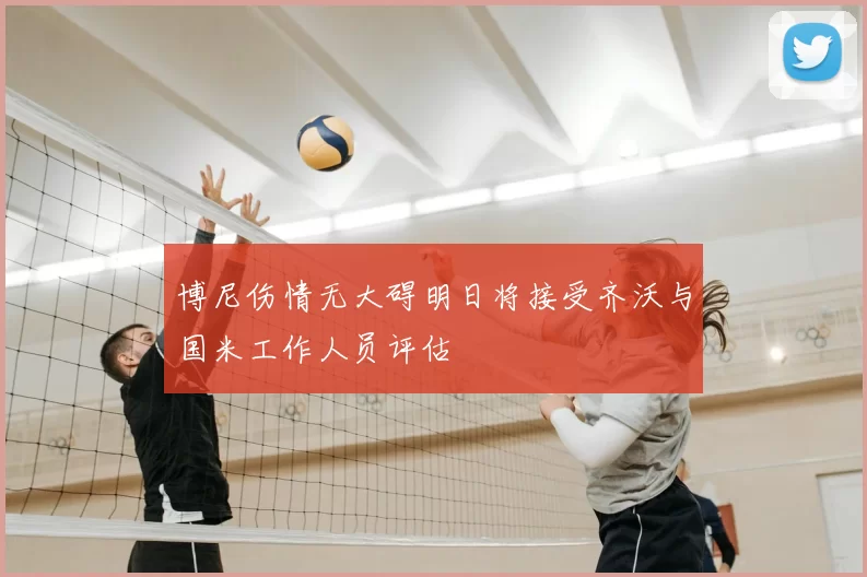 博尼伤情无大碍明日将接受齐沃与国米工作人员评估