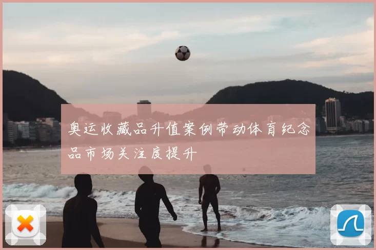奥运收藏品升值案例带动体育纪念品市场关注度提升