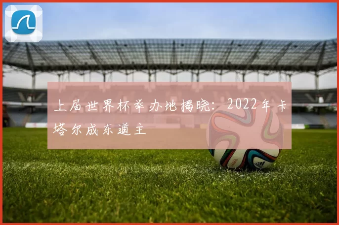 上届世界杯举办地揭晓：2022年卡塔尔成东道主