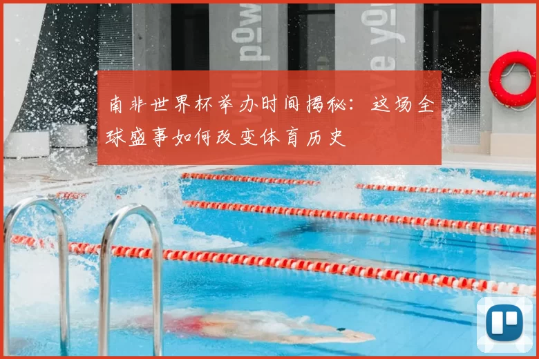 南非世界杯举办时间揭秘:这场全球盛事如何改变体育历史