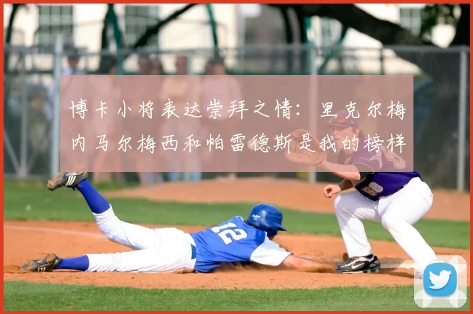 博卡小将表达崇拜之情：里克尔梅内马尔梅西和帕雷德斯是我的榜样