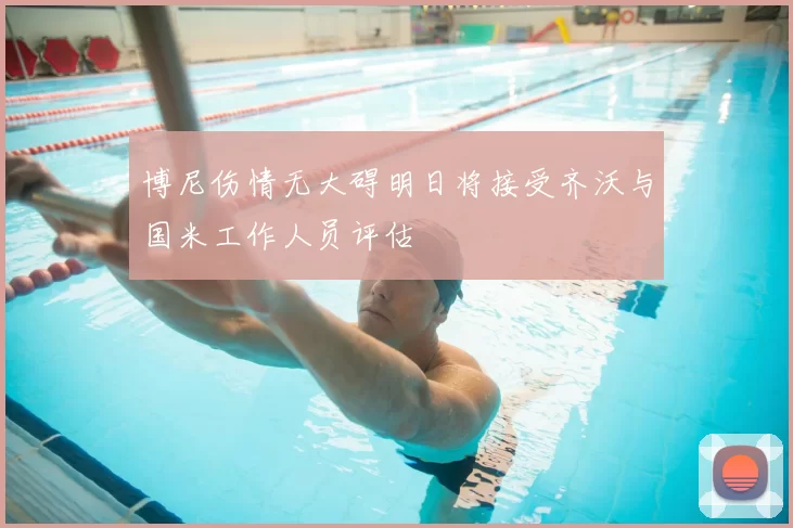博尼伤情无大碍明日将接受齐沃与国米工作人员评估