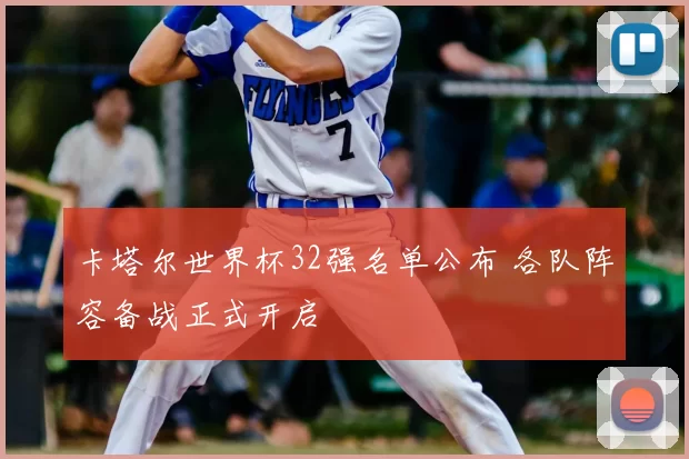 卡塔尔世界杯32强名单公布 各队阵容备战正式开启