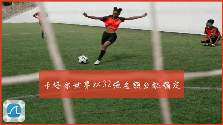 卡塔尔世界杯32强名额分配确定