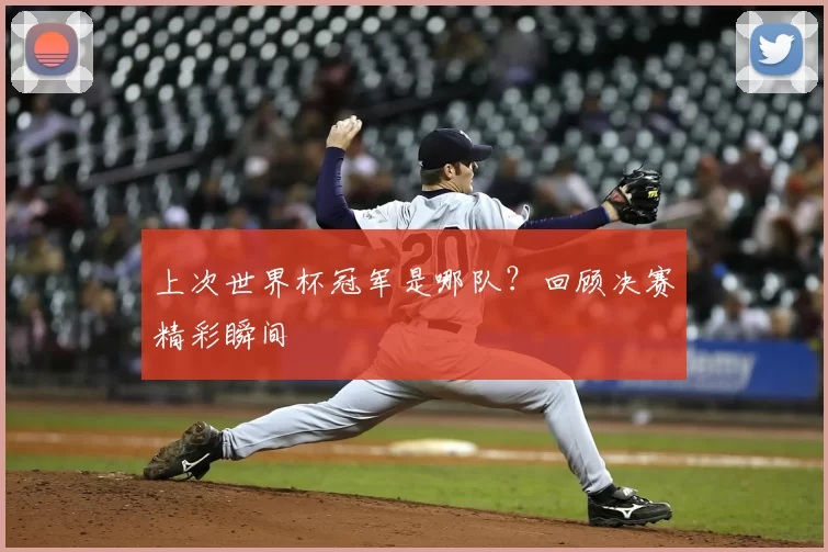 上次世界杯冠军是哪队？回顾决赛精彩瞬间