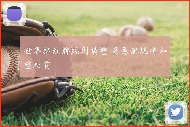 世界杯红牌规则调整 恶意犯规将加重处罚