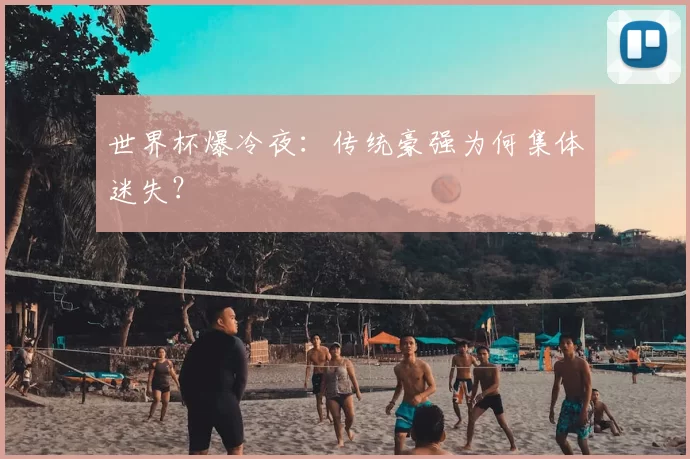 世界杯爆冷夜：传统豪强为何集体迷失？