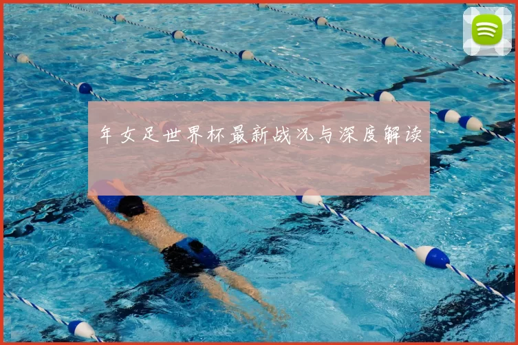 年女足世界杯最新战况与深度解读
