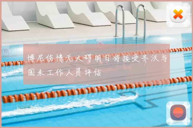 博尼伤情无大碍明日将接受齐沃与国米工作人员评估