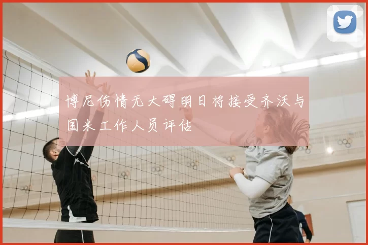 博尼伤情无大碍明日将接受齐沃与国米工作人员评估