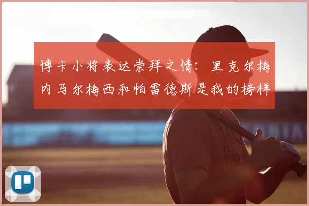 博卡小将表达崇拜之情：里克尔梅内马尔梅西和帕雷德斯是我的榜样