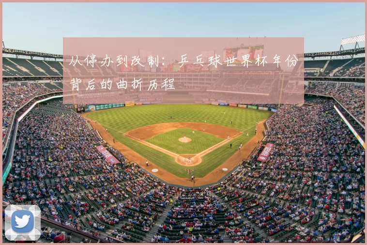 从停办到改制：乒乓球世界杯年份背后的曲折历程