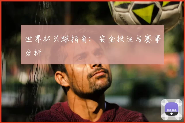 世界杯买球指南：安全投注与赛事分析