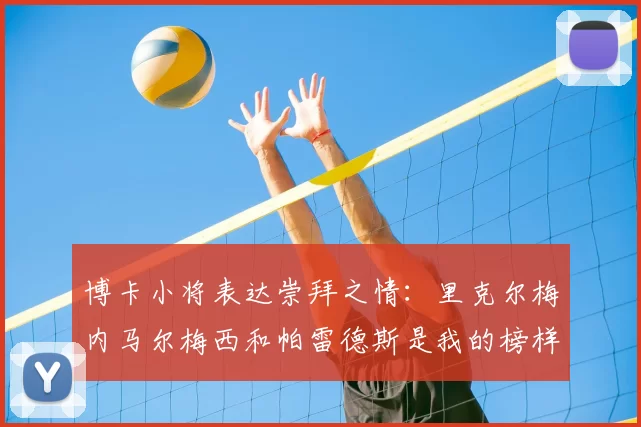 博卡小将表达崇拜之情：里克尔梅内马尔梅西和帕雷德斯是我的榜样
