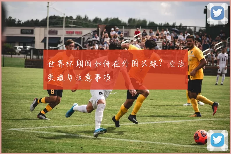 世界杯期间如何在外围买球？合法渠道与注意事项