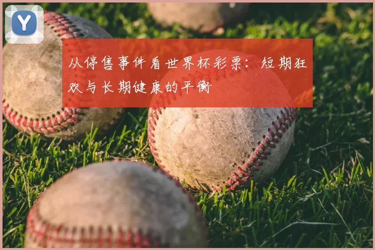 从停售事件看世界杯彩票：短期狂欢与长期健康的平衡