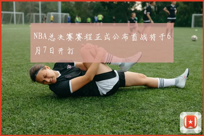 NBA总决赛赛程正式公布首战将于6月7日开打