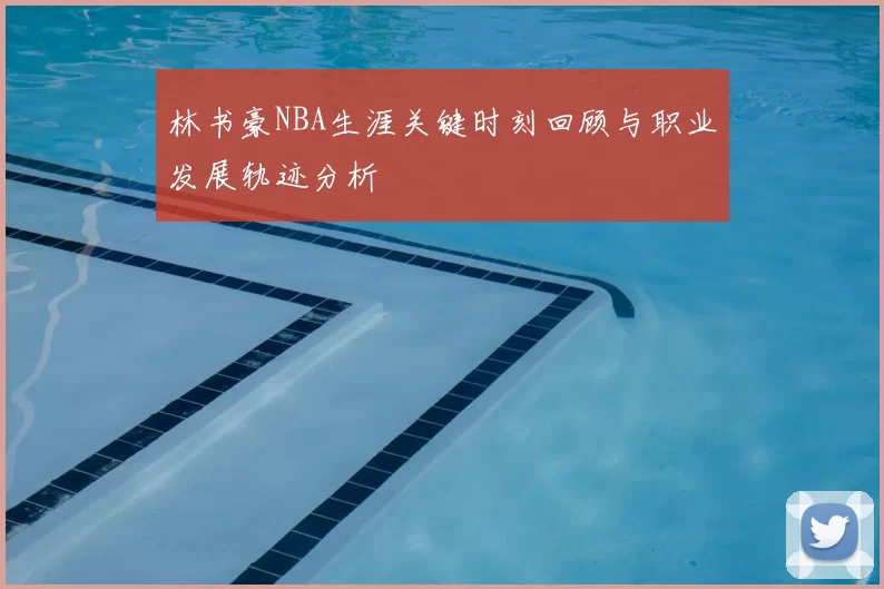 林书豪NBA生涯关键时刻回顾与职业发展轨迹分析
