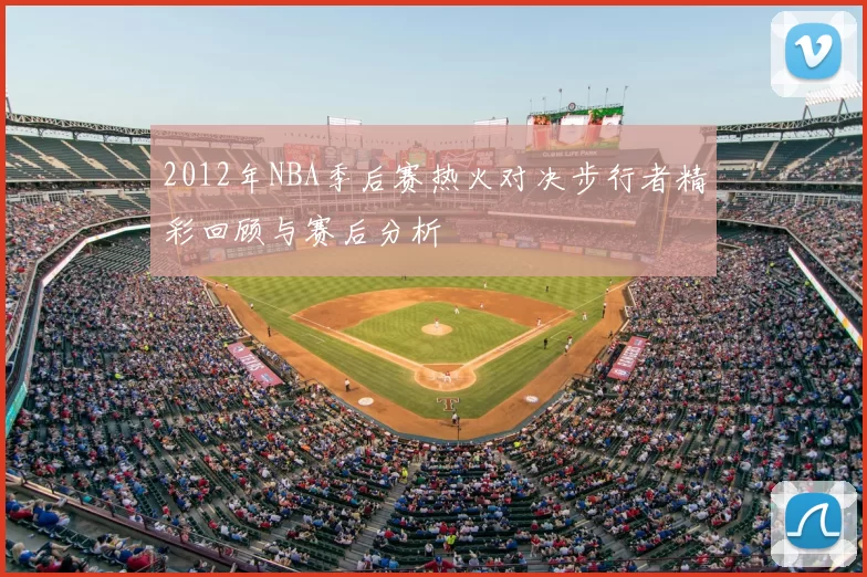 2012年NBA季后赛热火对决步行者精彩回顾与赛后分析