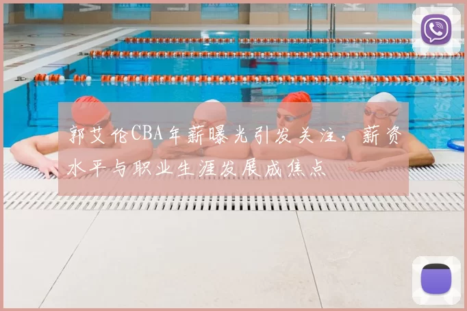 郭艾伦CBA年薪曝光引发关注，薪资水平与职业生涯发展成焦点
