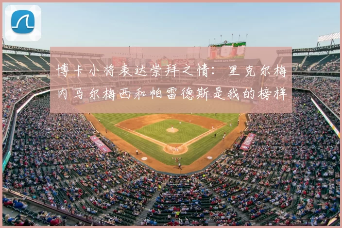 博卡小将表达崇拜之情：里克尔梅内马尔梅西和帕雷德斯是我的榜样