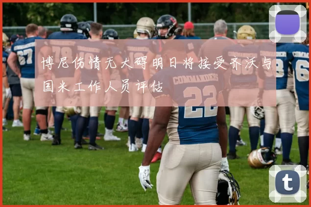 博尼伤情无大碍明日将接受齐沃与国米工作人员评估