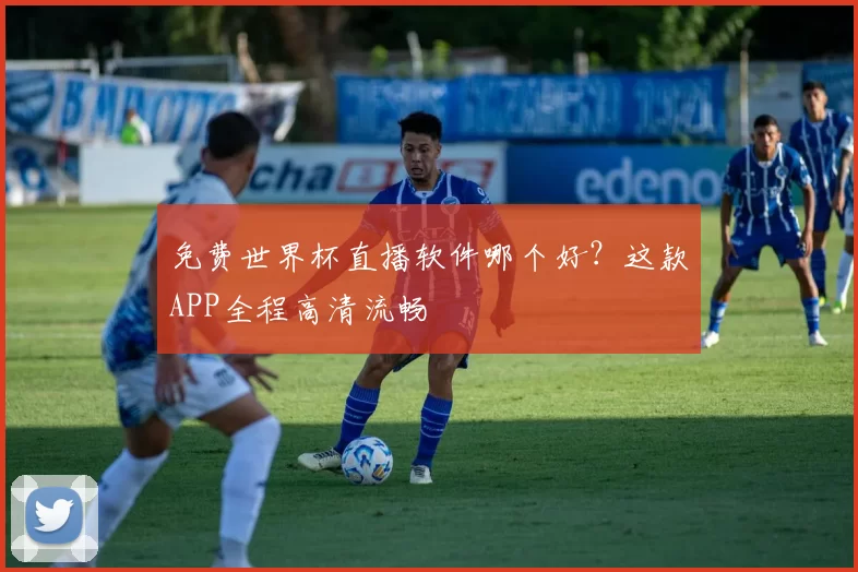 免费世界杯直播软件哪个好？这款APP全程高清流畅