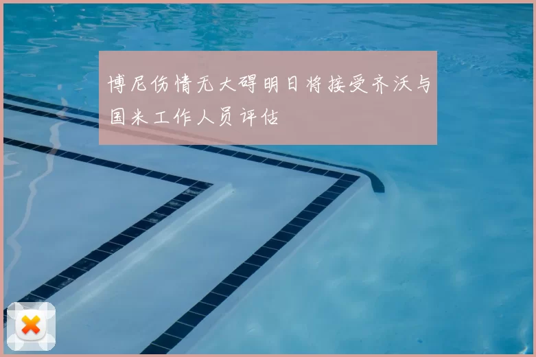 博尼伤情无大碍明日将接受齐沃与国米工作人员评估