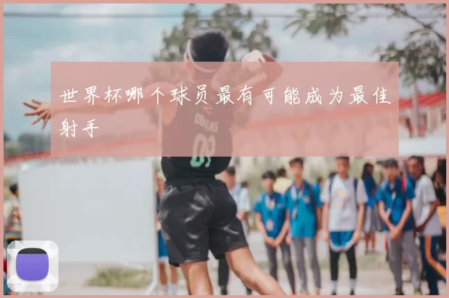 世界杯哪个球员最有可能成为最佳射手