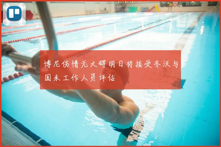 博尼伤情无大碍明日将接受齐沃与国米工作人员评估