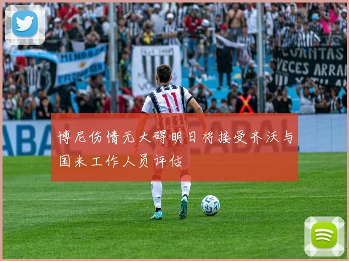 博尼伤情无大碍明日将接受齐沃与国米工作人员评估