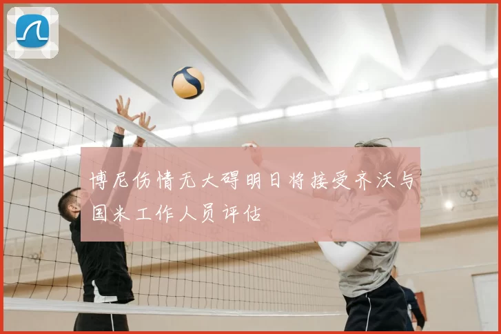 博尼伤情无大碍明日将接受齐沃与国米工作人员评估