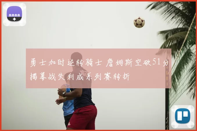 勇士加时逆转骑士 詹姆斯空砍51分揭幕战失利成系列赛转折