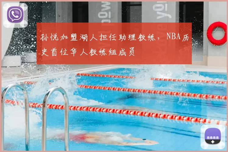 孙悦加盟湖人担任助理教练，NBA历史首位华人教练组成员
