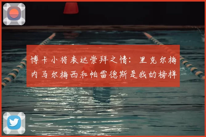 博卡小将表达崇拜之情：里克尔梅内马尔梅西和帕雷德斯是我的榜样