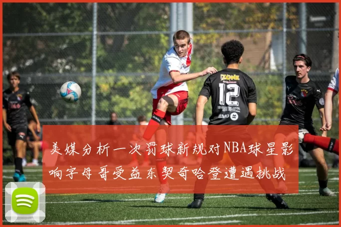 美媒分析一次罚球新规对NBA球星影响字母哥受益东契奇哈登遭遇挑战