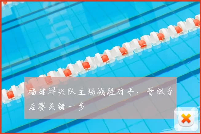 福建浔兴队主场战胜对手，晋级季后赛关键一步