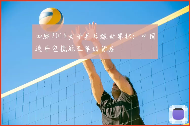 回顾2018女子乒乓球世界杯：中国选手包揽冠亚军的背后