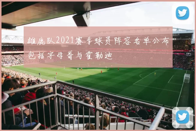 雄鹿队2021赛季球员阵容名单公布包括字母哥与霍勒迪