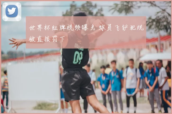 世界杯红牌视频曝光 球员飞铲犯规被直接罚下