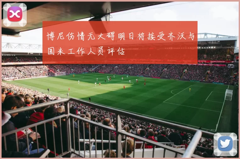 博尼伤情无大碍明日将接受齐沃与国米工作人员评估