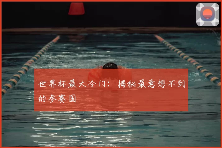 世界杯最大冷门：揭秘最意想不到的参赛国