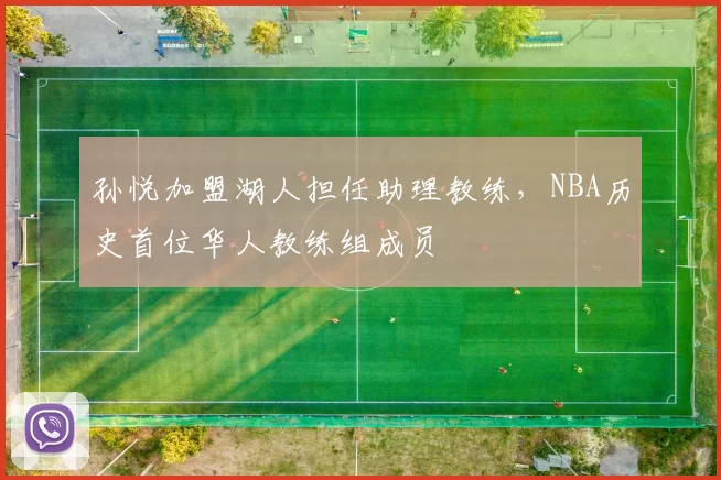 孙悦加盟湖人担任助理教练，NBA历史首位华人教练组成员