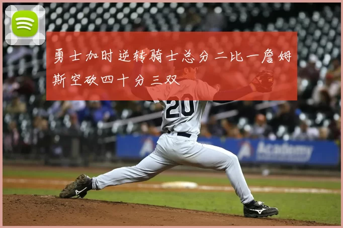 勇士加时逆转骑士总分二比一詹姆斯空砍四十分三双