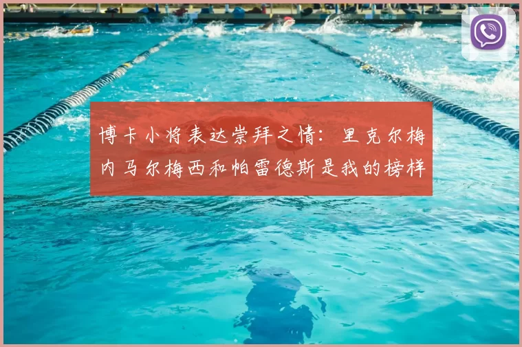 博卡小将表达崇拜之情：里克尔梅内马尔梅西和帕雷德斯是我的榜样