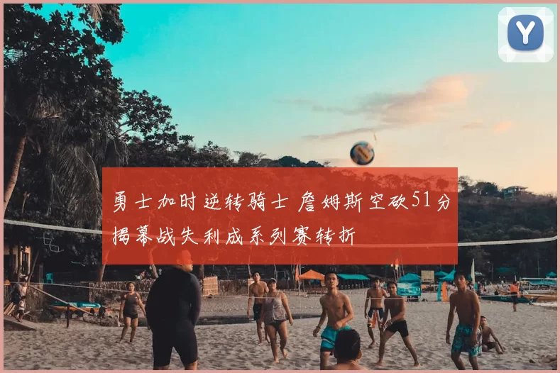 勇士加时逆转骑士 詹姆斯空砍51分揭幕战失利成系列赛转折