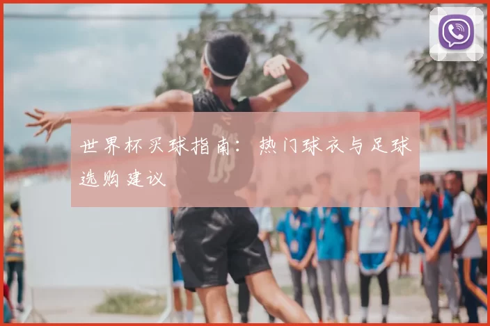 世界杯买球指南：热门球衣与足球选购建议