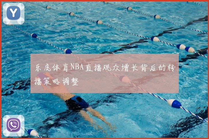 乐虎体育NBA直播观众增长背后的转播策略调整